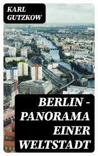 Berlin — Panorama einer Weltstadt - Karl Gutzkow