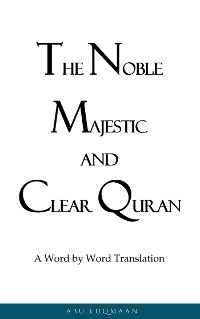 The Noble Majestic and Clear Quran: A Word by Word Translation - Abu Luqmaan