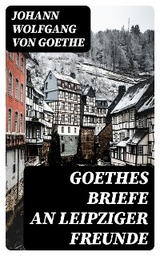 Goethes Briefe an Leipziger Freunde - Johann Wolfgang von Goethe