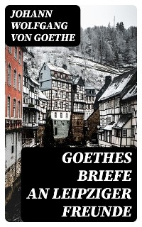 Goethes Briefe an Leipziger Freunde - Johann Wolfgang von Goethe