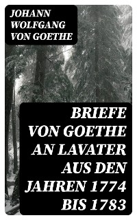 Briefe von Goethe an Lavater aus den Jahren 1774 bis 1783 - Johann Wolfgang von Goethe