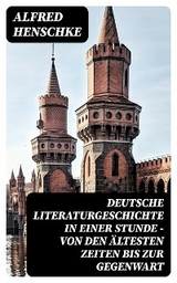 Deutsche Literaturgeschichte in einer Stunde - Von den ältesten Zeiten bis zur Gegenwart - Alfred Henschke