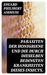 Parasiten der Honigbiene und die durch dieselben bedingten Krankheiten dieses Insects. - Eduard Philibert Assmuss