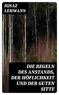 Die Regeln des Anstands, der Höflichkeit und der guten Sitte - Ignaz Lehmann