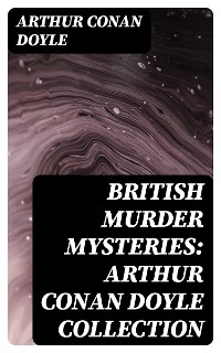 British Murder Mysteries: Arthur Conan Doyle Collection - Arthur Conan Doyle