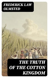 The Truth of the Cotton Kingdom - Frederick Law Olmsted