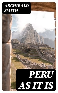 Peru as It Is - Archibald Smith