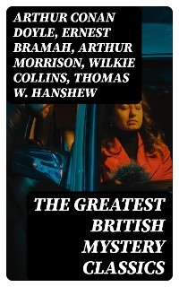 The Greatest British Mystery Classics - Arthur Conan Doyle, Ernest Bramah, Arthur Morrison, Wilkie Collins, Thomas W. Hanshew, Edgar Wallace, Frank Froest, J. S. Fletcher, C. N. Williamson, A. M. Williamson, R. Austin Freeman, E. W. Hornung, G. K. Chesterton, H. C. McNeile, Victor L. Whitechurch, Annie Haynes, Ethel Lina White, Rober Barr, Isabel Ostander