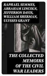 The Collected Memoirs of the Civil War Leaders - Raphael Semmes, Abraham Lincoln, Jefferson Davis, William Sherman, Ulysses Grant