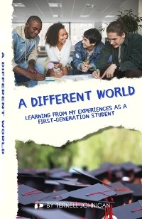 Different World: Learning from My Experiences as a First-Generation College Student: Learning from My Experiences -  Terrell Johnican