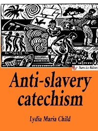 Anti-slavery catechism - Lydia Maria Child