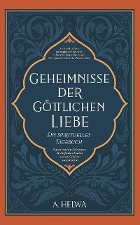 Geheimnisse der Göttlichen Liebe - ein spirituelles Tagebuch -  A. Helwa