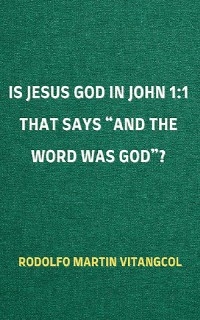 Is Jesus God in John 1:1 That Says “and the Word was God”? - Rodolfo Martin Vitangcol