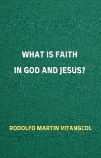 What is Faith in God and Jesus? - Rodolfo Martin Vitangcol