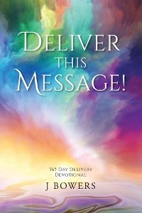 Deliver This Message! : 365 Day Delivery Devotional -  J Bowers