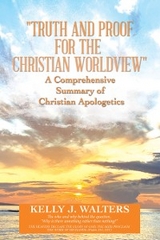 &quote;Truth and Proof for the Christian Worldview&quote;   A Comprehensive Summary of Christian Apologetics -  Kelly J. Walters