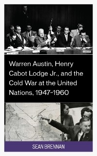 Warren Austin, Henry Cabot Lodge Jr., and the Cold War at the United Nations, 1947-1960 -  Sean Brennan