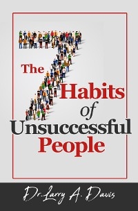 7 Habits of Unsuccessful People -  Dr. Larry A. Davis