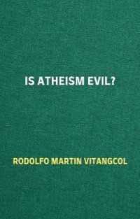 Is Atheism Evil? - Rodolfo Martin Vitangcol