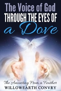 Voice of God Through the Eyes of a Dove: The Anointing From a Feather -  Willowearth Convry