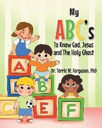 My ABC's To Know God, Jesus and The Holy Ghost - Dr. Terric W. Ferguson