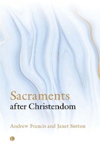 Sacraments After Christendom -  Andrew Francis,  Janet Sutton