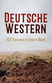 Deutsche Western – 100 Romane in einem Band - Karl May, Käthe Kraft-Bündgens, Frederick Schiller Faust, Friedrich Strubberg Armand, Charly Kraft, Max Brand, Charles Sealsfield, Franz Treller, Walther Kabel, Friedrich Gerstäcker, Balduin Möllhausen, Albert Daiber, Kurt Floericke, Emil Droonberg