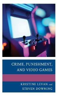 Crime, Punishment, and Video Games -  Steven Downing,  Kristine Levan