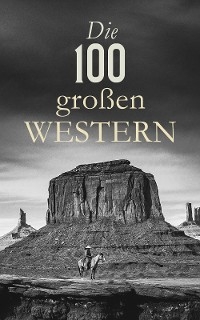 Die 100 großen Western - Karl May, Max Brand, James Fenimore Cooper, Charly Kraft, Jack London, Charles Sealsfield, Friedrich Strubberg, Balduin Möllhausen, Friedrich Gerstäcker, Walther Kabel, Ann Stephens, Bret Harte,  Armand