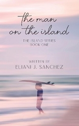 The Man on the Island: The Island Series - Eliani J. Sanchez