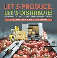 Let's Produce, Let's Distribute! : How Economic Systems Produce & Distribute Goods & Services | Grade 5 Social Studies | Children's Economic Books - Baby Professor