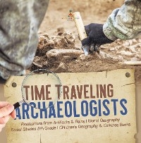 Time Traveling Archaeologists | Realizations from Artifacts & Ruins | World Geography | Social Studies 5th Grade | Children's Geography & Cultures Books - Baby Professor