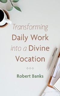 Transforming Daily Work into a Divine Vocation - Robert Banks