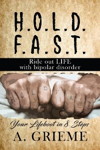 H.O.L.D.  F.A.S.T - Ride out LIFE  with Bipolar Disorder - A. Grieme