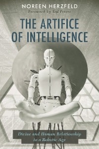 Artifice of Intelligence: Divine and Human Relationship in a Robotic Age -  Noreen Herzfeld