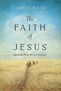 The Faith of Jesus : Questions from the 21st Century -  James Nash