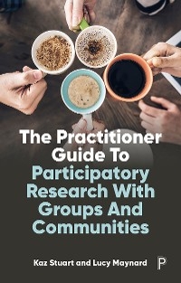 The Practitioner Guide to Participatory Research with Groups and Communities - Kaz Stuart, Lucy Maynard