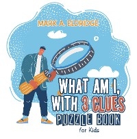 What Am I, with 3 Clues -  Mark A. Eldridge