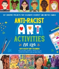 Anti-Racist Art Activities for Kids : 30+ Creative Projects that Celebrate Diversity and Inspire Change -  Anti-Racist Art Teachers,  Abigail Birhanu,  Khadesia Latimer,  Paula Liz,  Lori Santos,  Tamara Slade,  Anjali Wells