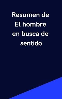 Resumen de El Hombre en Busca de Sentido - Mente B