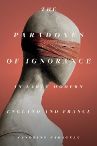 Paradoxes of Ignorance in Early Modern England and France -  Sandrine Parageau