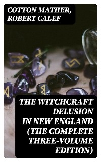 The Witchcraft Delusion in New England (The Complete Three-Volume Edition) - Cotton Mather, Robert Calef