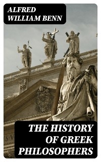 The History of Greek Philosophers - Alfred William Benn