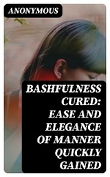 Bashfulness Cured: Ease and Elegance of Manner Quickly Gained -  Anonymous