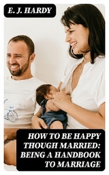 How to be Happy Though Married: Being a Handbook to Marriage - E. J. Hardy