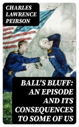 Ball's Bluff: An Episode and Its Consequences to Some of Us - Charles Lawrence Peirson