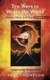 Ten Ways to Weave the World: Matter, Mind, and God, Volume 1 -  Ross Thompson