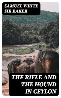 The Rifle and the Hound in Ceylon - Samuel White Baker  Sir
