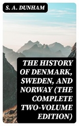 The History of Denmark, Sweden, and Norway (The Complete Two-Volume Edition) - S. A. Dunham