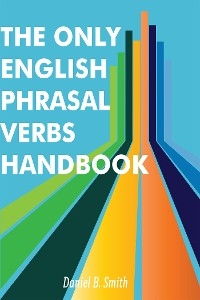 The Only English Phrasal Verbs Handbook - Daniel B. Smith